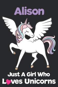 Alison Just A Girl Who Loves Unicorns: Unicorn Rainbows Composition Notebook / Journal 6x9 Ruled Lined 120 Pages Alison's birthday gift unicorns diary ... Degree Student and Graduation university