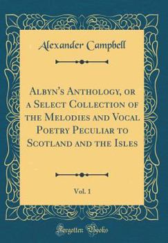 Hardcover Albyn's Anthology, or a Select Collection of the Melodies and Vocal Poetry Peculiar to Scotland and the Isles, Vol. 1 (Classic Reprint) Book