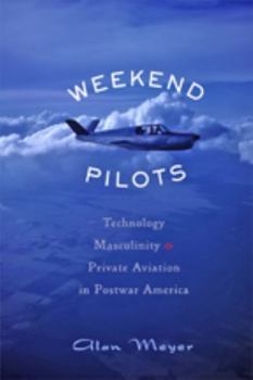 Hardcover Weekend Pilots: Technology, Masculinity, and Private Aviation in Postwar America Book