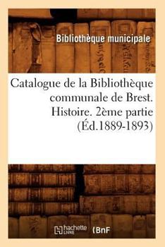 Paperback Catalogue de la Bibliothèque Communale de Brest. Histoire. 2ème Partie (Éd.1889-1893) [French] Book