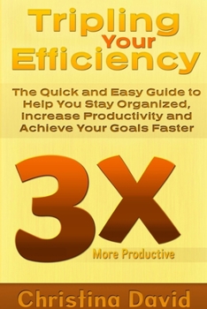 Paperback Tripling Your Efficiency: The Quick and Easy Guide to Help You Stay Organized, Increase Productivity and Achieve Your Goals Faster Book
