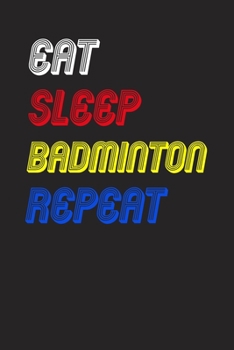 Eat Sleep badminton  Repeat Notebook Fan Sport Gift: Lined Notebook / Journal Gift, 120 Pages, 6x9, Soft Cover, Matte Finish
