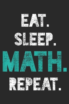 Eat. Sleep. Math. Repeat.: Eat Sleep Math Repeat Funny Math Teacher Gift Journal/Notebook Blank Lined Ruled 6x9 100 Pages