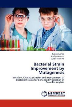 Bacterial Strain Improvement by Mutagenesis: Isolation, Characterization and Improvement of Bacterial Strains for Enhanced Production of Penicillin Acylase