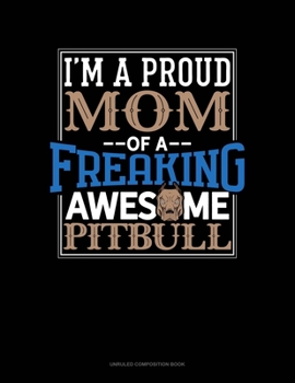 Paperback I Am A Proud Mom Of A Freaking Awesome Pitbull: Unruled Composition Book