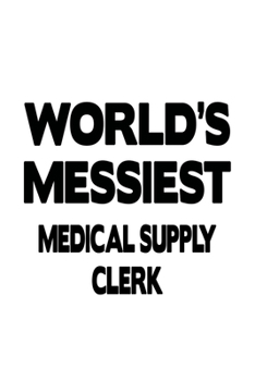 World's Messiest Medical Supply Clerk: Creative Medical Supply Clerk Notebook, Medical Supply Assistant Journal Gift, Diary, Doodle Gift or Notebook | 6 x 9 Compact Size, 109 Blank Lined Pages