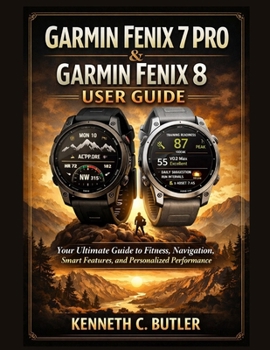 Paperback Garmin Fenix 7 Pro & Garmin Fenix 8 User Guide: Your Ultimate Guide to Fitness, Navigation, Smart Features, and Personalized Performance Book