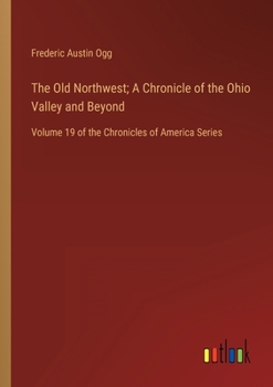 Paperback The Old Northwest; A Chronicle of the Ohio Valley and Beyond: Volume 19 of the Chronicles of America Series Book