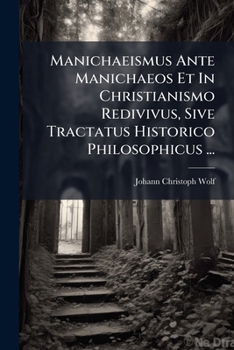Manichaeismus Ante Manichaeos, Et In Christianismo Redivivus...