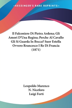 Paperback Il Falconiere Di Pietra Ardena; Gli Amori D'Una Regina; Perche Al Cavallo Gli Si Guarda In Bocca? Suor Estella Ovvero Rrancesco I Re Di Francia (1871) [Italian] Book