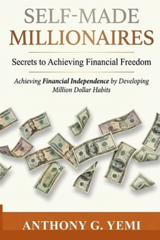 Self-Made Millionaires: Secrets to Achieving Financial Freedom (Achieving Financial independence by developing Million Dollar Habits)