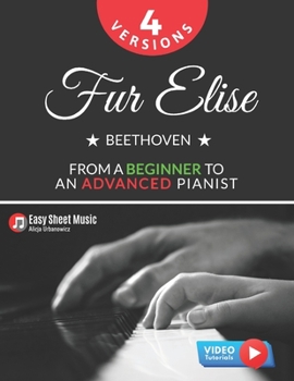 Paperback Fur Elise - Beethoven - 4 Versions - From a Beginner to an Advanced Pianist!: Teach Yourself How to Play. Popular, Classical, Easy - Intermediate Song Book