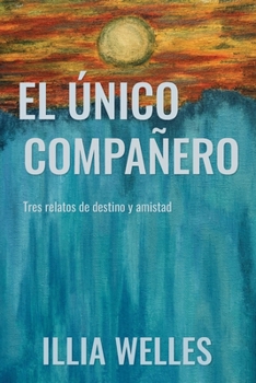 El único compañero: Tres relatos de destino y amistad