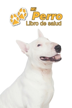 Mi Perro Libro de salud: Bull Terrier | 109 páginas 15cm x 23cm A5 | Cuaderno para llenar | Agenda de Vacunas | Seguimiento Médico | Visitas ... de un Perro | Contactos (Spanish Edition)