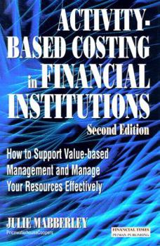 Hardcover Activity Based Costing in Financial Institutions: How to Support Value-Based Management and Manage Your Resources Effectively Book