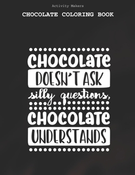 Chocolate Doesn't Ask Silly Questions, Chocolate Understands - Chocolate Coloring Book: Coloring Book for Adults And Kids | Chocolate Lovers Gifts