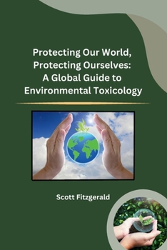 Paperback Protecting Our World, Protecting Ourselves: A Global Guide to Environmental Toxicology Book