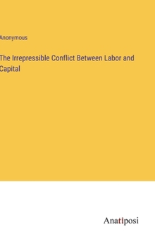 Hardcover The Irrepressible Conflict Between Labor and Capital Book