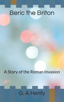 Beric the Briton: A Story of the Roman Invasion