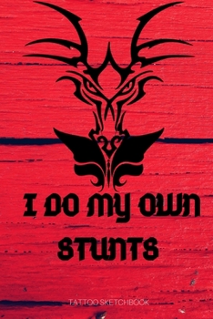 I DO MY OWN STUNTS tattoo sketchbook: with detailed pages for tatoo artist 100pages