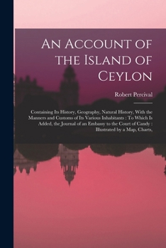Paperback An Account of the Island of Ceylon: Containing Its History, Geography, Natural History, With the Manners and Customs of Its Various Inhabitants: To Wh Book