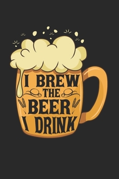 I Brew The Beer I Drink Notebook - Home Brewing Journal Planner Home Brewer: Craft Beer Beer Making Organizer For Men Women Daily Calendar Quarterly
