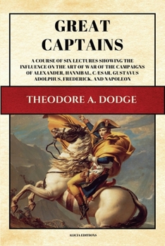 Paperback Great Captains: A course of six lectures showing the influence on the art of war of the campaigns of Alexander, Hannibal, Cæsar, Gusta [Large Print] Book