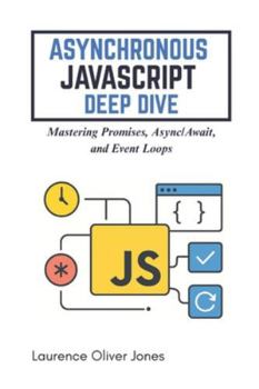 ASYNCHRONOUS JAVASCRIPT DEEP DIVE: Mastering Promises, Async/Await, and Event Loops (The Modern Web Developer Series: From Fundamentals to Full Stack Mastery)