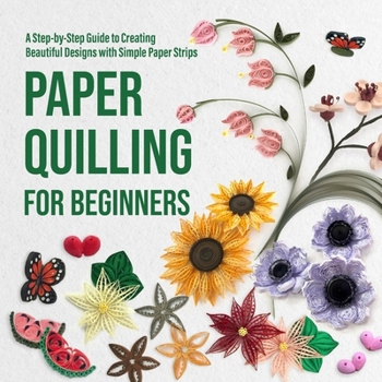 Paperback Paper Quilling for Beginners: A Step-by-Step Guide to Creating Beautiful Designs with Simple Paper Strips Book