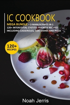 Paperback IC Cookbook: MEGA BUNDLE - 3 Manuscripts in 1 - 120+ Interstitial Cystitis - friendly recipes including casseroles, side dishes and Book