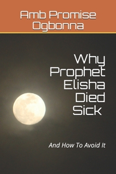 Paperback Why Prophet Elisha Died Sick and How To Avoid It Book