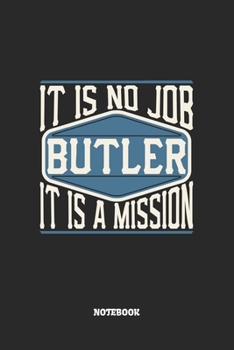 Butler Notebook - It Is No Job, It Is A Mission: Blank Composition Notebook to Take Notes at Work. Plain white Pages. Bullet Point Diary, To-Do-List or Journal For Men and Women.