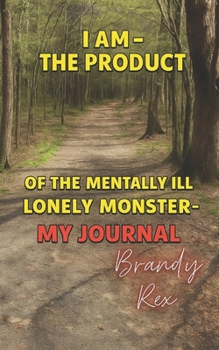 I Am~The product of the mentally ill, lonely monster~My journal