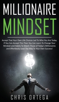 Millionaire Mindset: Accept That Your Own Life Choices Led to Who You Are Today. If You Can Accept This Then You Can Learn to Change Your Mindset and ... Lead the Way to Your Own Success!