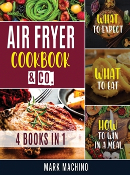 Air Fryer Cookook & Co. [4 books in 1]: What to Expect, What to Eat, How to Win in a Meal