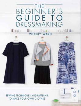 Paperback The Beginners Guide to Dressmaking: Sewing Techniques and Patterns to Make Your Own Clothes Book