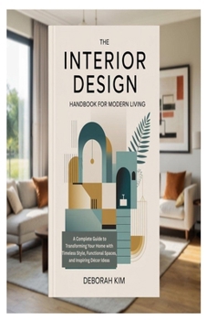 THE INTERIOR DESIGN HANDBOOK FOR MODERN LIVING: A Complete Guide to Transforming Your Home with Timeless Style, Functional Spaces, and Inspiring Décor Ideas