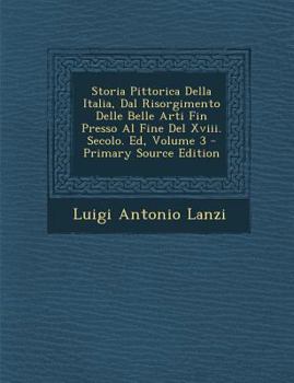 Paperback Storia Pittorica Della Italia, Dal Risorgimento Delle Belle Arti Fin Presso Al Fine del XVIII. Secolo. Ed, Volume 3 [Italian] Book