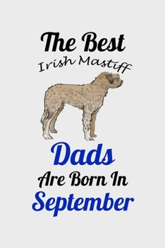 The Best Irish Mastiff Dads Are Born In September: Unique Notebook Journal For Irish Mastiff Owners and Lovers, Funny Birthday NoteBook Gift for ... Pages for College, School, Home  & Work .