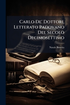 Carlo De' Dottori, Letterato Padovano del Secolo Decimosettimo: Studio Biografico-Letterario (Classic Reprint)