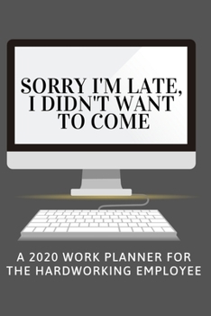 Sorry I'm Late I Didn't Want to Come: 2020 Work Planner for the Hardworking Employee