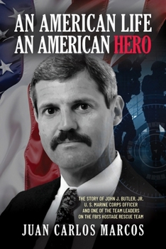 An American Life, An American Hero: The Story of John J. Butler, Jr. U.S. Marine Corps Officer and One of the Team Leaders on the FBI’s Hostage Rescue Team