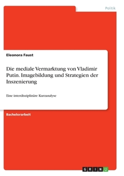 Paperback Die mediale Vermarktung von Vladimir Putin. Imagebildung und Strategien der Inszenierung: Eine interdisziplinäre Kurzanalyse [German] Book