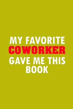 Paperback My Favorite Coworker Gave Me This Book: Funny Lined Notebook, Funny Office Humor, Funny Office Gift (6 x 9 Inches, 120 Pages) Book