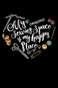 My Sewing Space Is My Happy Place: Funny Sewing lined journal. Sewing Lined Journal gifts for sewers who loves sewing, Quilting. Sewing Lovers Lined ... the perfect Lined Journal Gifts For Womens.