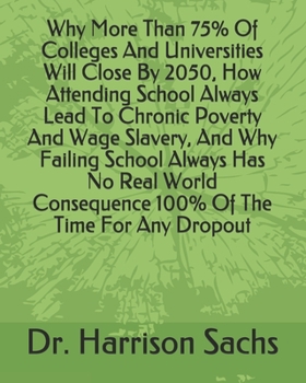Why More Than 75% Of Colleges And Universities Will Close By 2050, How Attending School Always Lead To Chronic Poverty And Wage Slavery, And Why ... Consequence 100% Of The Time For Any Dropout