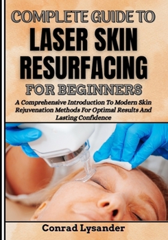 Paperback Complete Guide to Laser Skin Resurfacing for Beginners: A Comprehensive Introduction To Modern Skin Rejuvenation Methods For Optimal Results And Lasti Book