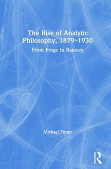 Hardcover The Rise of Analytic Philosophy, 1879-1930: From Frege to Ramsey Book