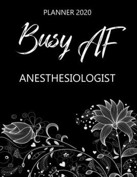 Busy AF Planner 2020 - Anesthesiologist: Monthly Spread & Weekly View Calendar Organizer - Agenda & Annual Daily Diary Book