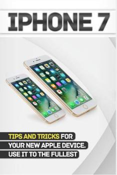 Paperback iPhone 7: Tips and Tricks for Your New Apple Device.Use It to the Fullest (User Guide, User Manual, Hidden Features, Steve Jobs) Book